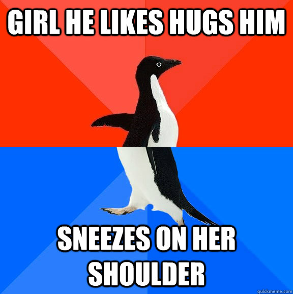 girl he likes hugs him sneezes on her shoulder  Socially Awesome Awkward Penguin