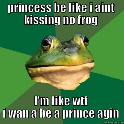 PRINCESS BE LIKE I AINT KISSING NO FROG I'M LIKE WTF I WAN A BE A PRINCE AGIN Foul Bachelor Frog