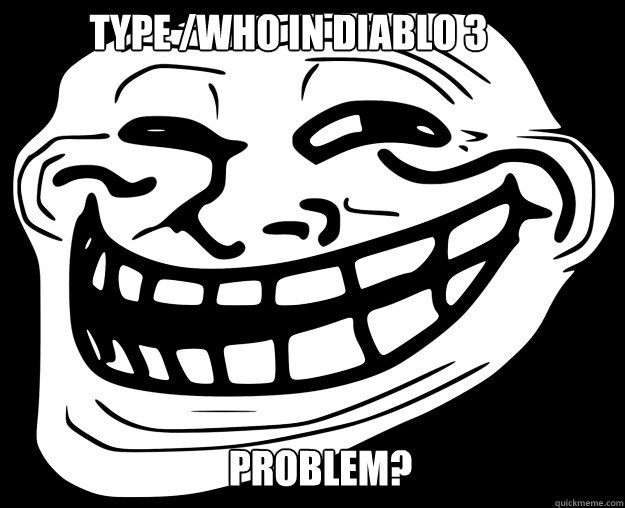 Type /who in Diablo 3 Problem?  Trollface