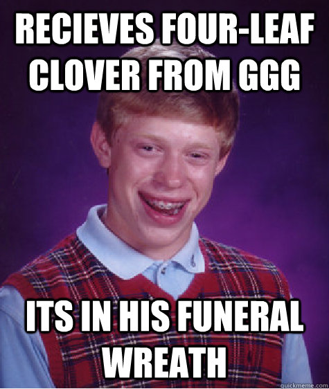 Recieves four-leaf clover from GGG its in his funeral wreath  Bad Luck Brian