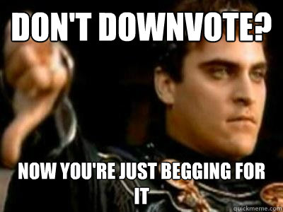 Don't downvote? Now you're just begging for it - Don't downvote? Now you're just begging for it  Downvoting Roman