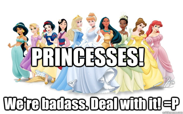 PRINCESSES! We're badass. Deal with it! =P - PRINCESSES! We're badass. Deal with it! =P  disney princesses