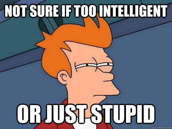 Not sure if too intelligent Or just stupid - Not sure if too intelligent Or just stupid  Futurama Fry