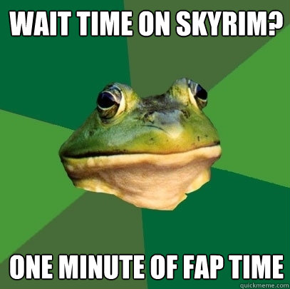 Wait time on Skyrim? One minute of fap time  Foul Bachelor Frog