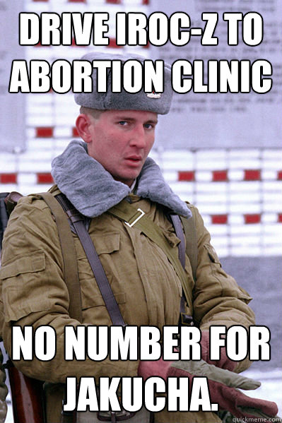 drive iroc-z to abortion clinic No number for Jakucha.  Jakucha