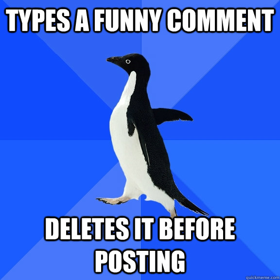 Types a funny comment Deletes it before posting  Socially Awkward Penguin