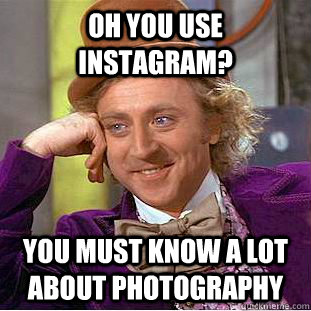 oh you use instagram? you must know a lot about photography  Condescending Wonka