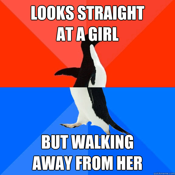 looks straight
at a girl but walking
away from her  Socially Awesome Awkward Penguin