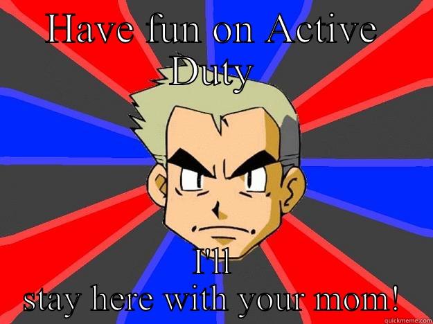 Oak Active Duty Military  - HAVE FUN ON ACTIVE DUTY I'LL STAY HERE WITH YOUR MOM! Professor Oak