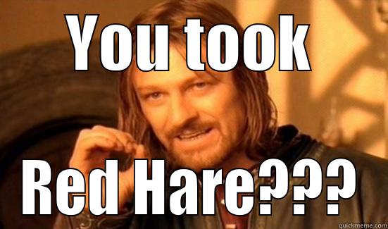 YOU TOOK RED HARE??? Boromir