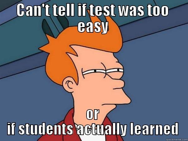 CAN'T TELL IF TEST WAS TOO EASY OR IF STUDENTS ACTUALLY LEARNED Futurama Fry