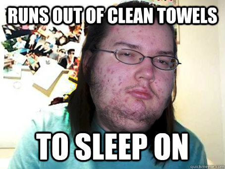 Runs out of clean towels To sleep on  
