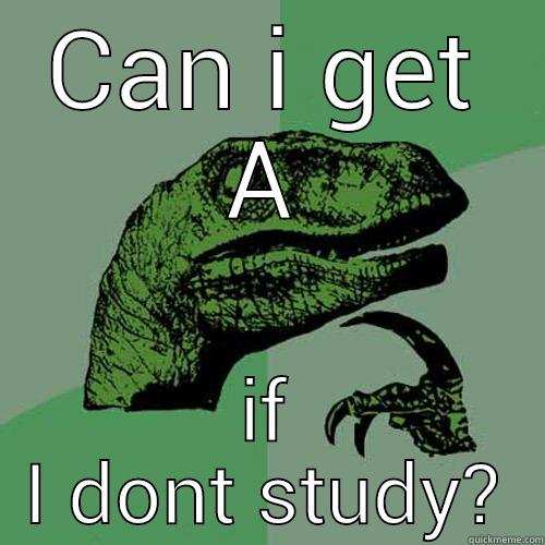 CAN I GET A IF I DONT STUDY? Philosoraptor