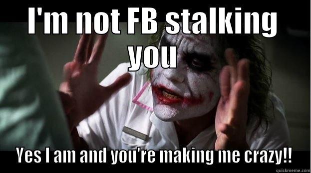 Crazy Stalker - I'M NOT FB STALKING YOU YES I AM AND YOU'RE MAKING ME CRAZY!! Joker Mind Loss