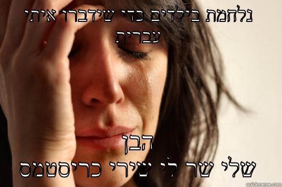 נלחמת בילדים כדי שידברו איתי עברית הבן שלי שר לי שירי כריסטמס First World Problems