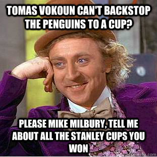 tomas vokoun can't backstop the Penguins to a cup? Please Mike Milbury, tell me about all the Stanley cups you won   Condescending Wonka