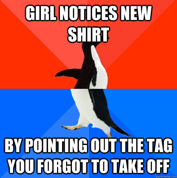 Girl notices new shirt by pointing out the tag you forgot to take off  Socially Awesome Awkward Penguin