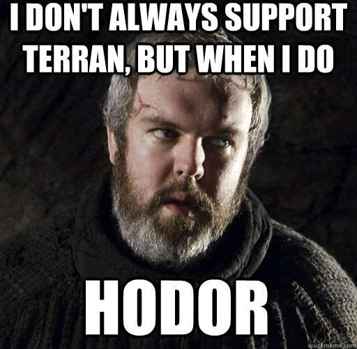 I don't always support terran, but when I do hodor  Hodor