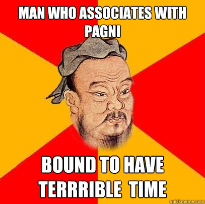 Man who associates with pagni bound to have terrrible  time  Confucius says