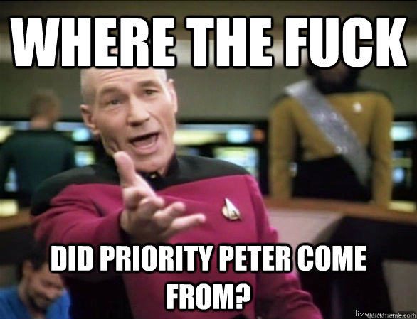 Where The Fuck did priority Peter come from?  Annoyed Picard HD