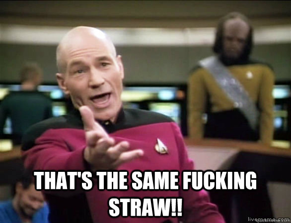  THAT'S the same fucking straw!!  Annoyed Picard HD