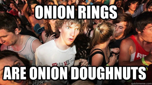 Onion rings are onion doughnuts   Sudden Clarity Clarence
