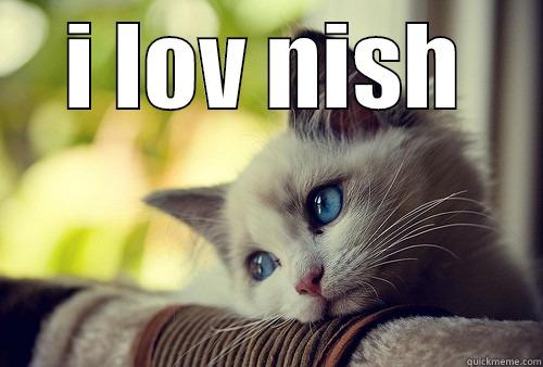 dekh bhai  - I LOV NISH  First World Problems Cat