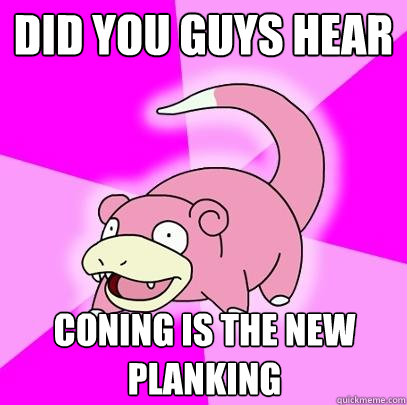 did you guys hear coning is the new planking  Slowpoke