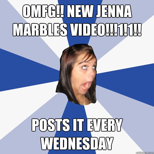 OMFG!! New Jenna marbles video!!!1!1!! posts it every wednesday  Annoying Facebook Girl