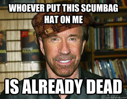 whoever put this scumbag hat on me is already dead - whoever put this scumbag hat on me is already dead  Scumbag Chuck Norris