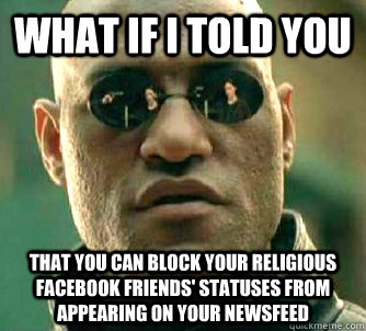 What if I told you That you can block your religious facebook friends' statuses from appearing on your newsfeed  Matrix Morpheus