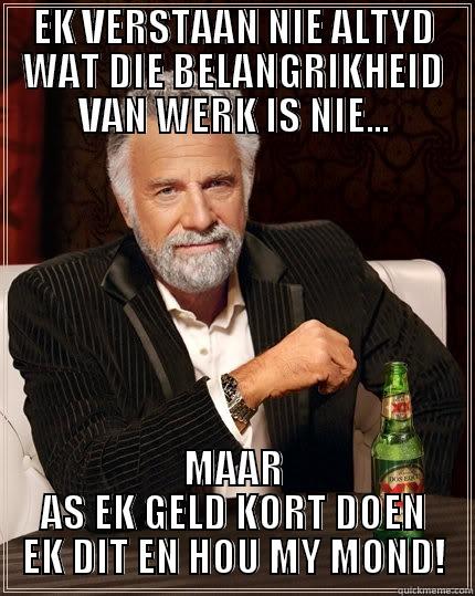 EK VERSTAAN NIE ALTYD WAT DIE BELANGRIKHEID VAN WERK IS NIE... MAAR AS EK GELD KORT DOEN EK DIT EN HOU MY MOND! The Most Interesting Man In The World