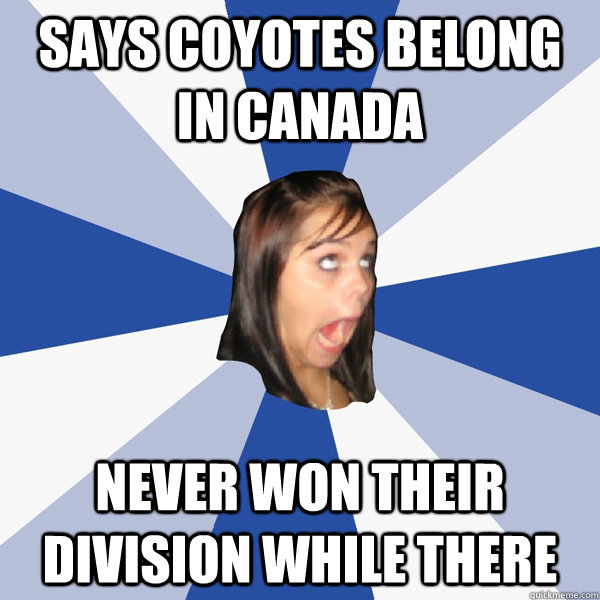 Says Coyotes Belong in canada never won their division while there  Annoying Facebook Girl