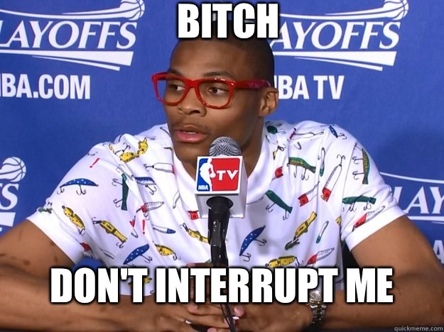 BITCH DON'T INTERRUPT ME  Russell Westbrook