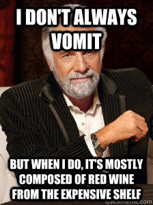 I don't always vomit But when I do, it's mostly composed of red wine from the expensive shelf  i dont always