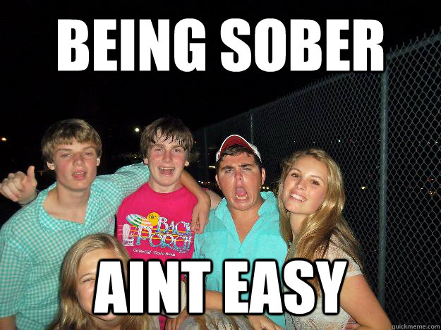 being sober aint easy  Sober