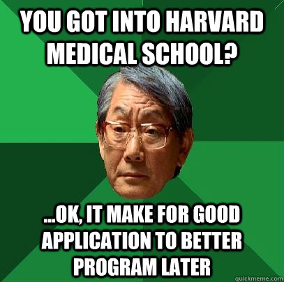 you got into harvard medical school? ...ok, it make for good application to better program later  High Expectations Asian Father