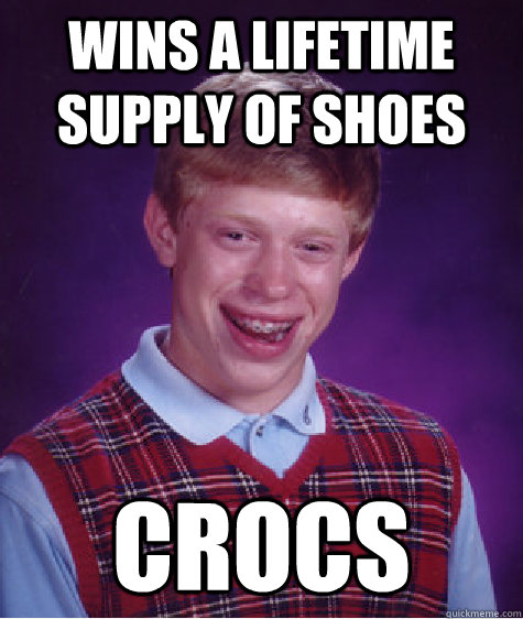 Wins A lifetime supply of shoes Crocs  Bad Luck Brian