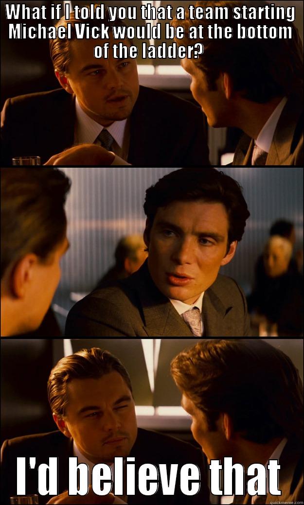 WHAT IF I TOLD YOU THAT A TEAM STARTING MICHAEL VICK WOULD BE AT THE BOTTOM OF THE LADDER?  I'D BELIEVE THAT Inception