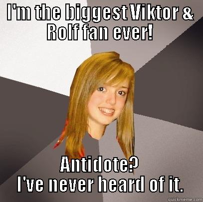 I'M THE BIGGEST VIKTOR & ROLF FAN EVER! ANTIDOTE? I'VE NEVER HEARD OF IT. Musically Oblivious 8th Grader
