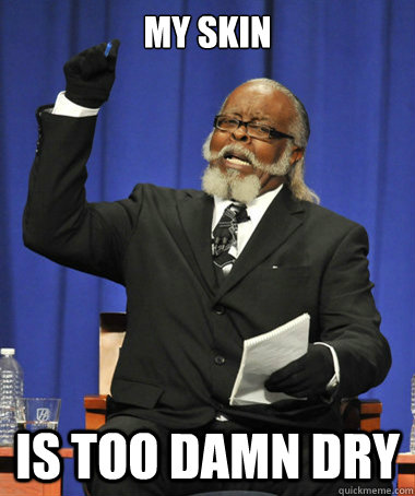 My skin Is too damn dry  The Rent Is Too Damn High