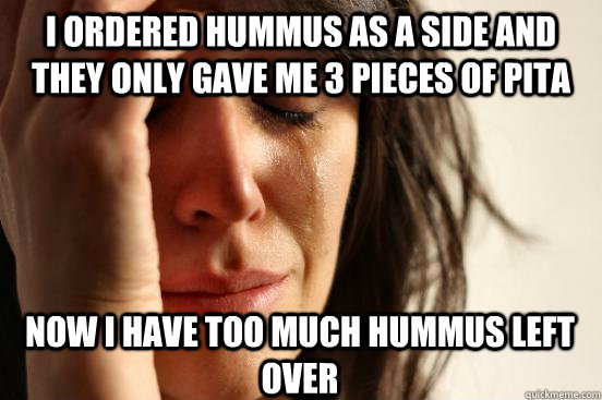 I ordered hummus as a side and they only gave me 3 pieces of pita  Now i have too much hummus left over  First World Problems