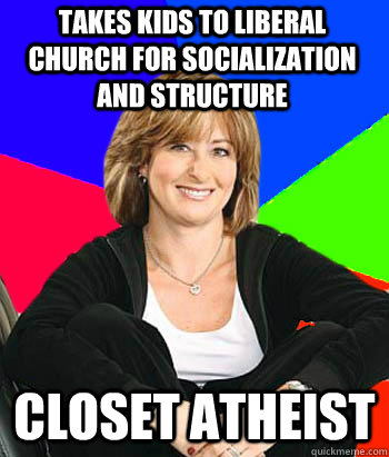 takes kids to liberal church for socialization and structure closet atheist - takes kids to liberal church for socialization and structure closet atheist  Sheltering Suburban Mom