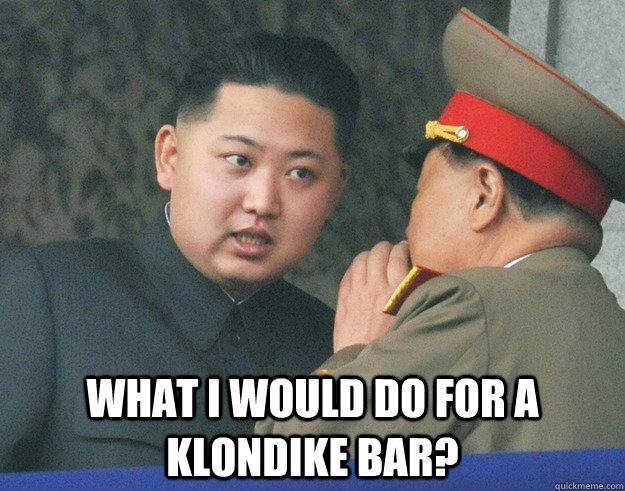  what I would do for a klondike bar?  Hungry Kim Jong Un
