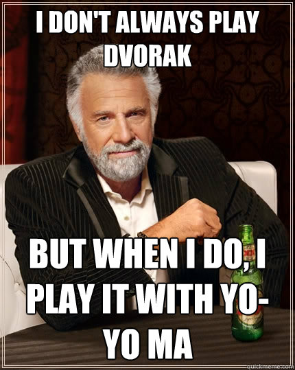 I don't always play Dvorak but when I do, I play it with Yo-Yo Ma  The Most Interesting Man In The World