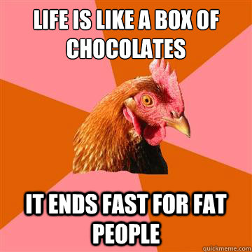 Life is like a box of chocolates It ends fast for FAT people - Life is like a box of chocolates It ends fast for FAT people  Anti-Joke Chicken