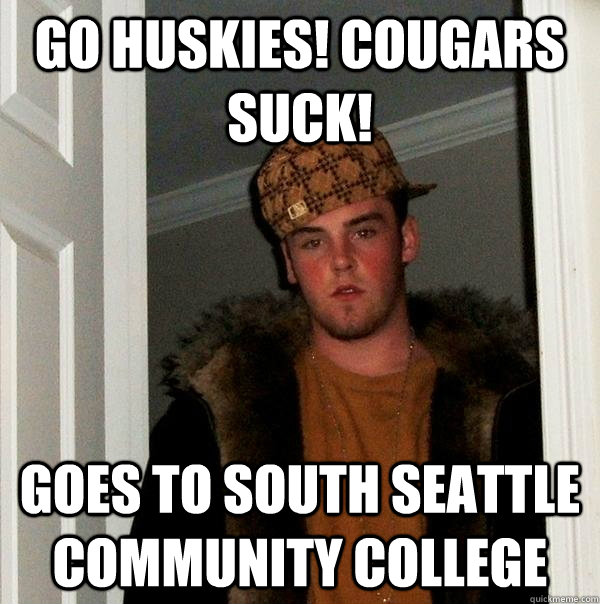 GO HUSKIES! COUGARS SUCK! Goes to South Seattle Community College - GO HUSKIES! COUGARS SUCK! Goes to South Seattle Community College  Scumbag Steve