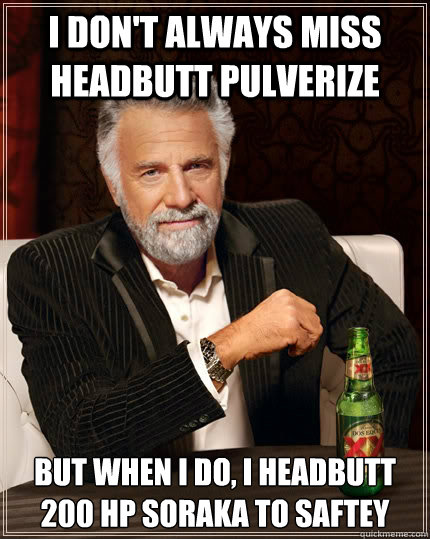 I don't always miss headbutt Pulverize But when I do, I headbutt 200 hp soraka to saftey  The Most Interesting Man In The World