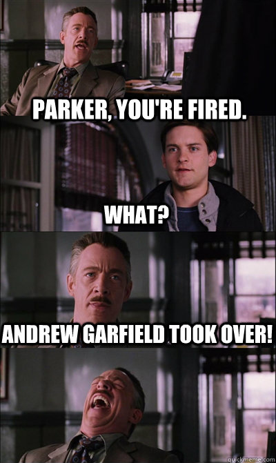 Parker, you're fired. what? Andrew garfield took over!   JJ Jameson