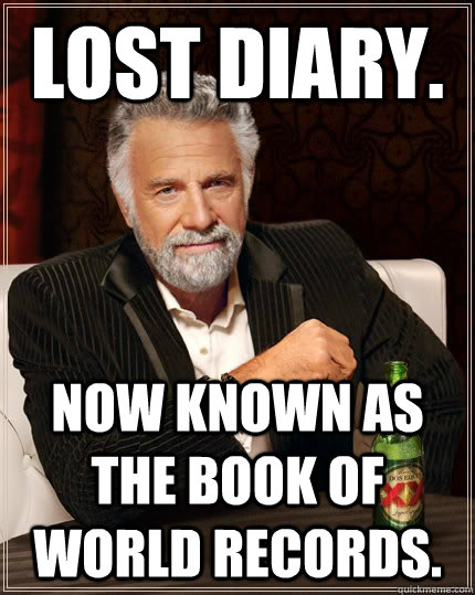 Lost diary. Now known as the book of world records.  The Most Interesting Man In The World